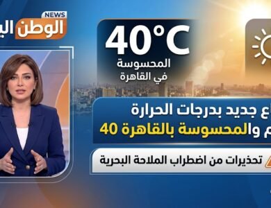 ارتفاع جديد بدرجات الحرارة اليوم والمحسوسة بالقاهرة 40 وتحذيرات من اضطراب الملاحة البحرية