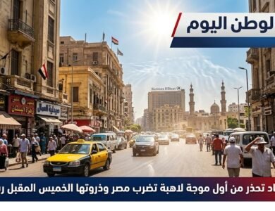 الأرصاد تحذر من أول موجة لاهبة تضرب مصر وذروتها الخميس المقبل رسميًا