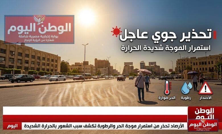 الأرصاد تحذر من استمرار موجة الحر والرطوبة تكشف سبب الشعور بالحرارة الشديدة اليوم