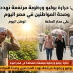 تحذير عاجل حرارة يوليو ورطوبة مرتفعة تهدد المحاصيل وصحة المواطنين في مصر اليوم