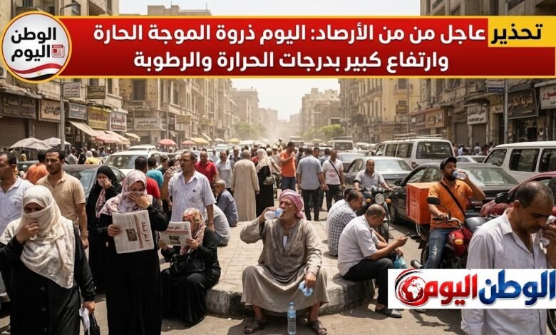 تحذير عاجل من الأرصاد اليوم ذروة الموجة الحارة وارتفاع كبير بدرجات الحرارة والرطوبة