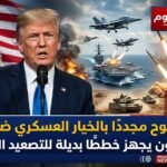 ترامب يلوح مجددًا بالخيار العسكري ضد إيران والبنتاجون يجهز خططًا بديلة للتصعيد المحتمل