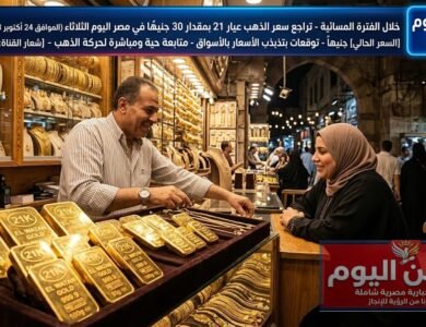 خلال الفترة المسائية - تراجع سعر الذهب عيار 21 بمقدار 30 جنيهًا في مصر اليوم الثلاثاء