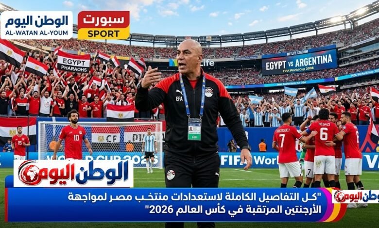 كل التفاصيل الكاملة لاستعدادات منتخب مصر لمواجهة الأرجنتين المرتقبة في كأس العالم 2026