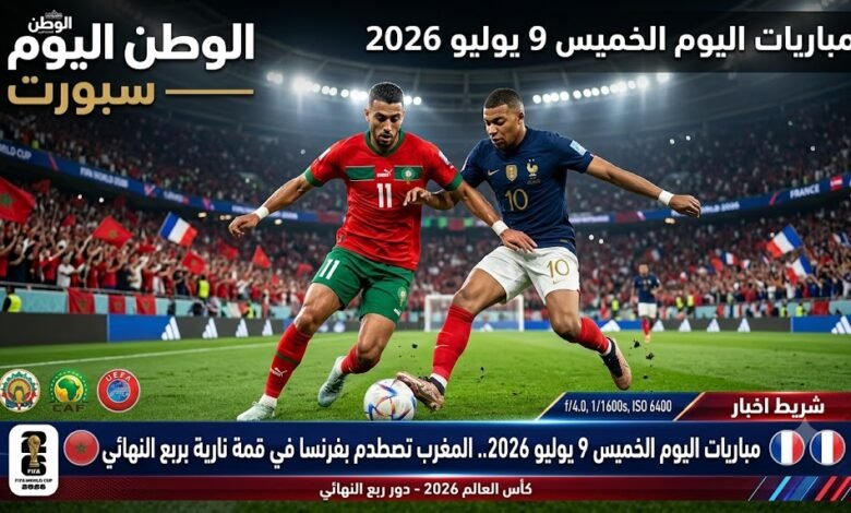 مباريات اليوم الخميس 9 يوليو 2026.. المغرب تصطدم بفرنسا في قمة نارية بربع النهائي