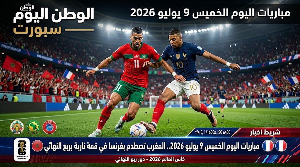 مباريات اليوم الخميس 9 يوليو 2026.. المغرب تصطدم بفرنسا في قمة نارية بربع النهائي