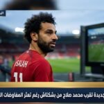 مفاجآت جديدة تقرب محمد صلاح من بشكتاش رغم تعثر المفاوضات المالية الأخيرة