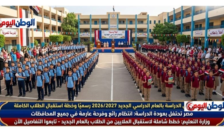 موعد انطلاق الدراسة بالعام الدراسي الجديد 20262027 رسميًا وخطة استقبال الطلاب الكاملة 