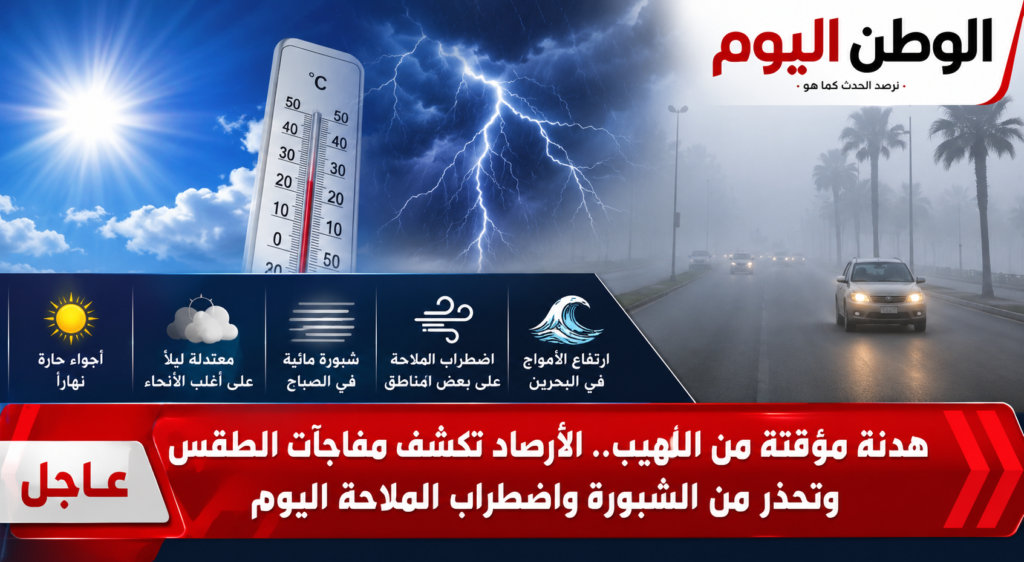 هدنة مؤقتة من اللهيب.. الأرصاد تكشف مفاجآت الطقس وتحذر من الشبورة واضطراب الملاحة اليوم