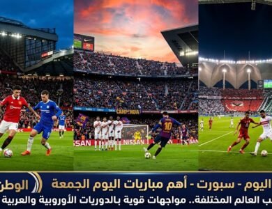 أهم مباريات اليوم الجمعة من ملاعب العالم المختلفة.. مواجهات قوية بالدوريات الأوروبية والعربية