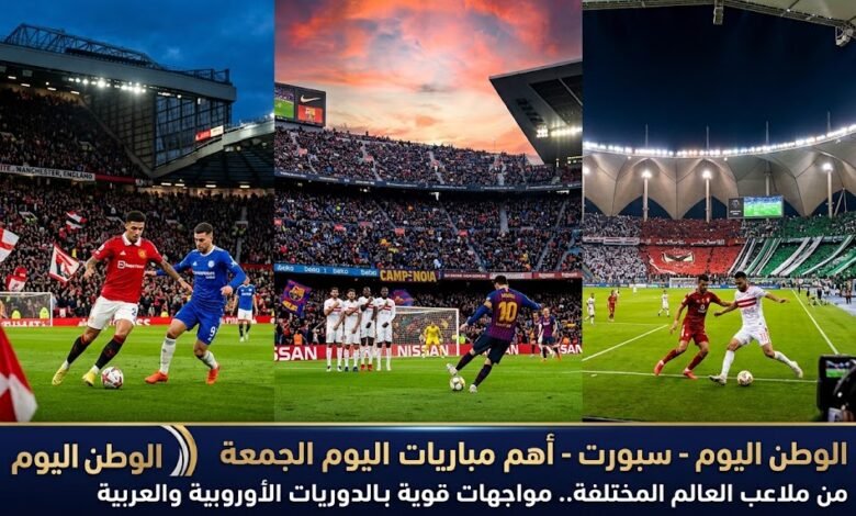 أهم مباريات اليوم الجمعة من ملاعب العالم المختلفة.. مواجهات قوية بالدوريات الأوروبية والعربية