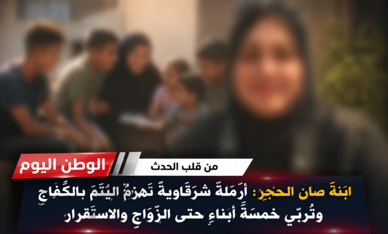 ابنة صان الحجر أرملةٌ شرقاويةٌ تهزمُ اليُتمَ بالكفاحِ وتُربِّي خمسةَ أبناءٍ حتى الزَّواجِ والاستقرار