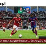 الأهلي يواجه برشلونة وديًا ... استعدادًا للموسم الجديد المرتقب
