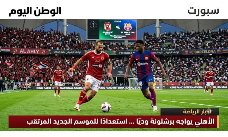 الأهلي يواجه برشلونة وديًا ... استعدادًا للموسم الجديد المرتقب