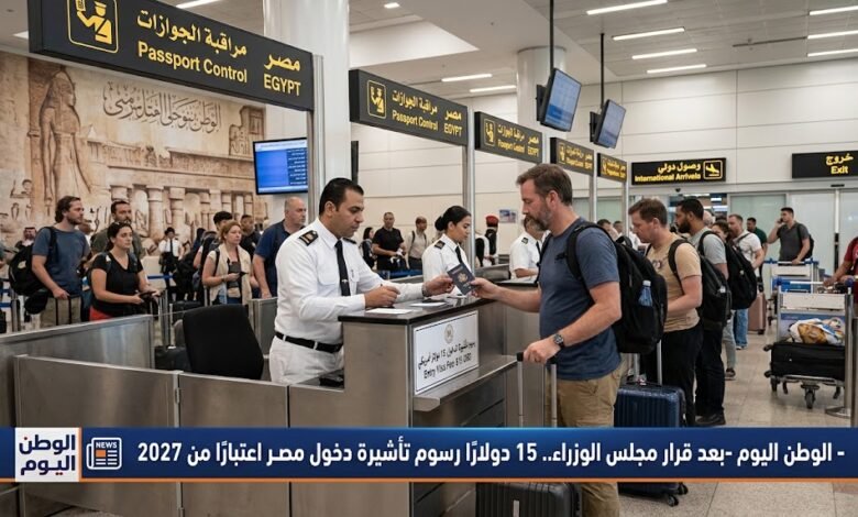 بعد قرار مجلس الوزراء.. 15 دولارًا رسوم تأشيرة دخول مصر اعتبارًا من 2027