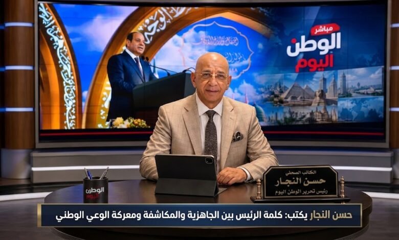 حسن النجار يكتب كلمة الرئيس بين الجاهزية والمكاشفة ومعركة الوعي الوطني
