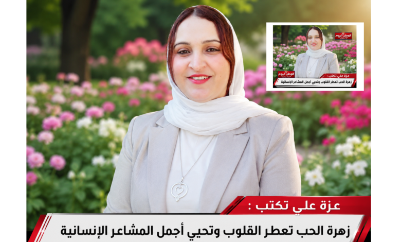 عزة علي تكتب زهرة الحب تعطر القلوب وتحيي أجمل المشاعر الإنسانية