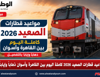 مواعيد قطارات الصعيد 2026 كاملة اليوم بين القاهرة وأسوان ذهابًا وإيابًا بالتفصيل