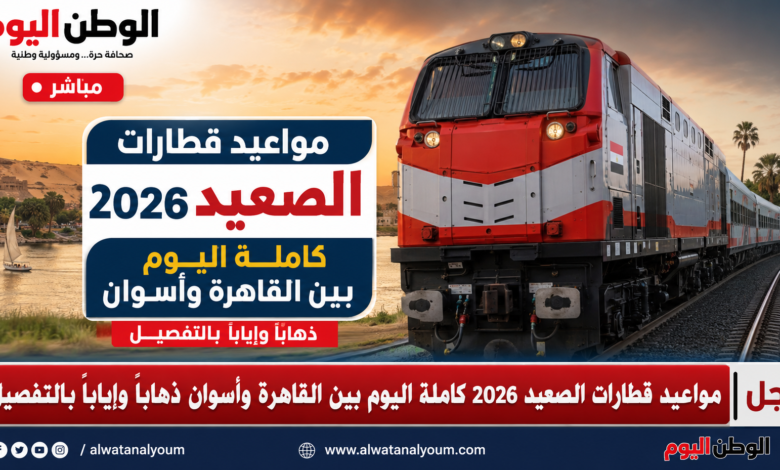 مواعيد قطارات الصعيد 2026 كاملة اليوم بين القاهرة وأسوان ذهابًا وإيابًا بالتفصيل