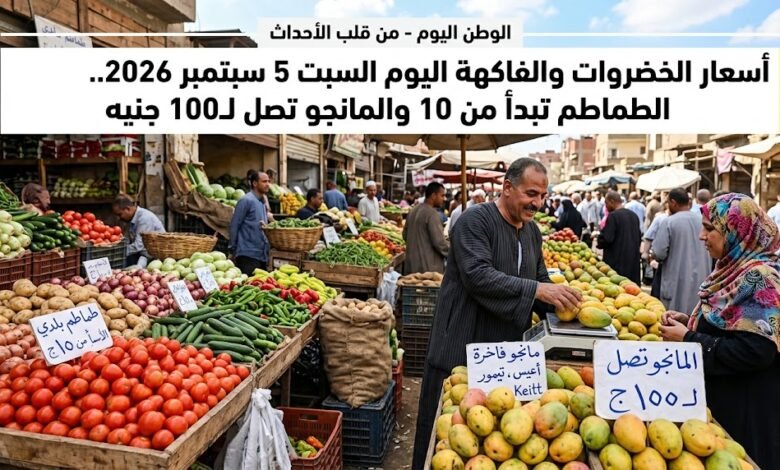 أسعار الخضروات والفاكهة اليوم السبت 5 سبتمبر 2026.. الطماطم تبدأ من 10 والمانجو تصل لـ100 جنيه