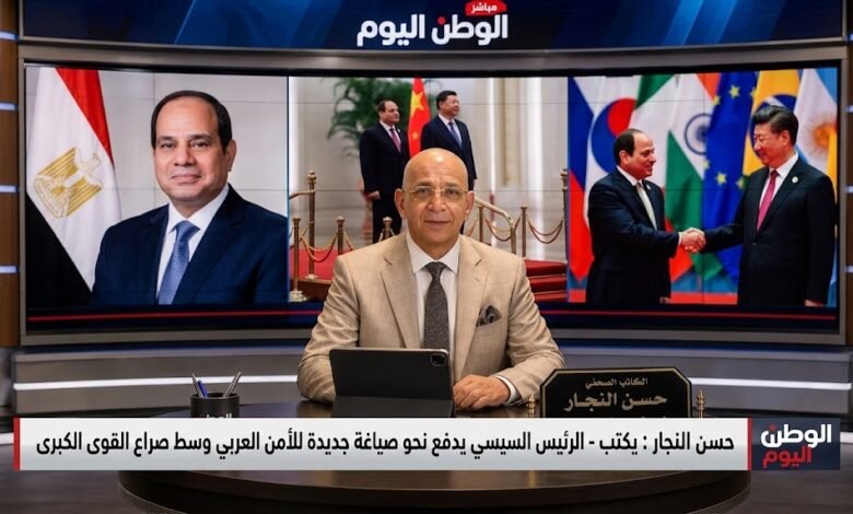حسن النجار يكتب - الرئيس السيسي يدفع نحو صياغة جديدة للأمن العربي وسط صراع القوى الكبرى