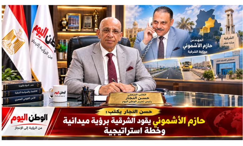 حسن النجار يكتب حازم الأشموني يقود الشرقية برؤية ميدانية وخطة استراتيجية