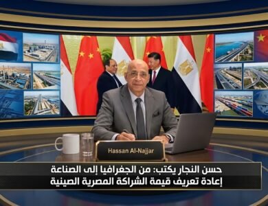 حسن النجار يكتب من الجغرافيا إلى الصناعة إعادة تعريف قيمة الشراكة المصرية الصينية