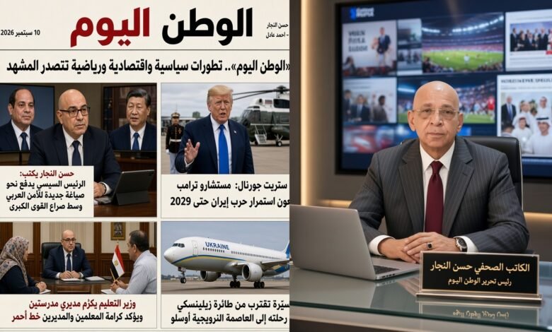 نشرة «الوطن اليوم».. تطورات سياسية واقتصادية ورياضية تتصدر المشهد