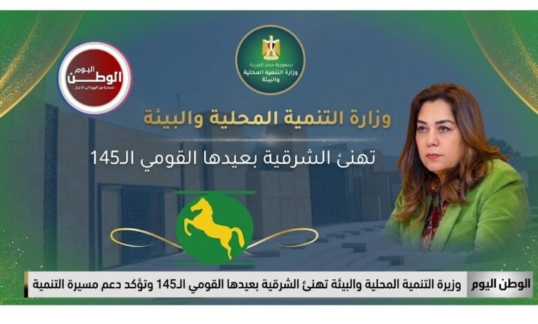 وزيرة التنمية المحلية والبيئة تهنئ الشرقية بعيدها القومي الـ145 وتؤكد دعم مسيرة التنمية