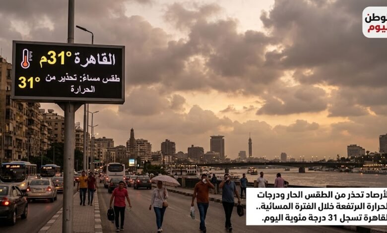 الارصاد تحذر من الطقس ودرجات الحرارة اليوم خلال الفترة المسائية والقاهرة تسجل 31 درجة