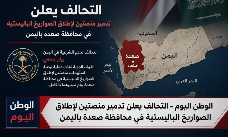 التحالف يعلن تدمير منصتين لإطلاق الصواريخ الباليستية في محافظة صعدة باليمن