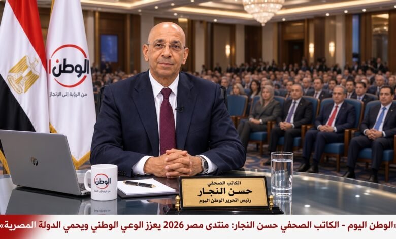 الكاتب الصحفي حسن النجار منتدى مصر 2026 يعزز الوعي الوطني ويحمي الدولة المصرية
