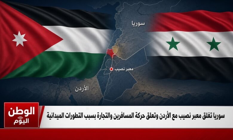سوريا تغلق معبر نصيب مع الأردن وتعلق حركة المسافرين والتجارة بسبب التطورات الميدانية